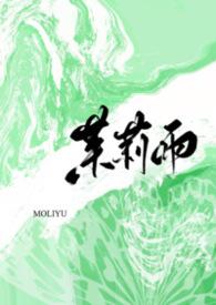 茉莉雨(1v1)章节目录_小猫摇尾巴